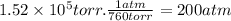1.52 \times 10^{5} torr.\frac{1atm}{760torr} =200atm