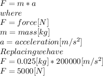 F = m*a\\where\\F = force [N]\\m = mass [kg]\\a= acceleration [m/s^2]\\Replacing we have\\F = 0.025[kg]*200000[m/s^2]\\F = 5000 [N]