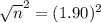 \sqrt{n}^{2} = (1.90)^{2}