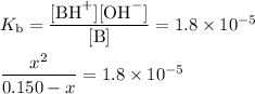 K_{\text{b}} = \dfrac{\text{[BH}^{+}]\text{[OH}^{-}]}{\text{[B]}} = 1.8 \times 10^{-5}\\\\\dfrac{x^{2}}{0.150 - x} = 1.8 \times 10^{-5}