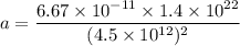 a=\dfrac{6.67\times 10^{-11}\times 1.4\times 10^{22}}{(4.5\times 10^{12})^2}