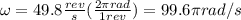\omega = 49.8\frac{rev}{s} (\frac{2\pi rad}{1 rev}) = 99.6\pi rad/s