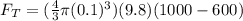 F_T = (\frac{4}{3} \pi (0.1)^3) (9.8)(1000 - 600)