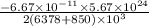 \frac{-6.67\times10^{-11}\times5.67\times10^{24}}{2(6378+850)\times10^3} }