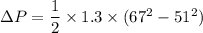 \Delta P =\dfrac{1}{2}\times 1.3 \times (67^2-51^2)