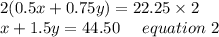 2(0.5x+0.75y)=22.25\times2\\x+1.5y = 44.50 \ \ \ \ equation\ 2