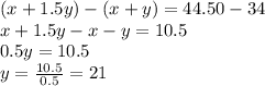 (x+1.5y)-(x+y)=44.50-34\\x+1.5y-x-y=10.5\\0.5y = 10.5\\y= \frac{10.5}{0.5} = 21