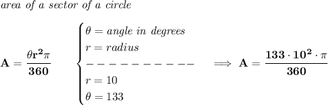 \bf \textit{area of a sector of a circle}\\\\&#10;A=\cfrac{\theta r^2\pi }{360}\qquad &#10;\begin{cases}&#10;\theta =\textit{angle in degrees}\\&#10;r=radius\\&#10;----------\\&#10;r=10\\&#10;\theta =133&#10;\end{cases}\implies A=\cfrac{133\cdot 10^2\cdot \pi }{360}