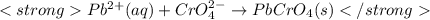 Pb^{2+}(aq)+CrO_{4}^{2-}\rightarrow PbCrO_{4}(s)