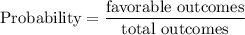 \text{Probability}=\dfrac{\text{favorable outcomes}}{\text{total outcomes}}
