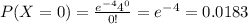 P(X=0)=\frac{e^{-4} 4^0}{0!}=e^{-4}=0.0183