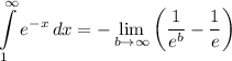 \displaystyle \int\limits^{\infty}_1 {e^{-x}} \, dx = -\lim_{b \to \infty} \bigg( \frac{1}{e^b} - \frac{1}{e} \bigg)