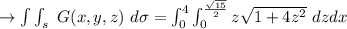\to \int \int_{s}\ G(x,y,z)\ d \sigma = \int^{4}_{0} \int^{\frac{\sqrt{15}}{2}}_{0} z\sqrt{1+4z^2}\ dz dx\\\\