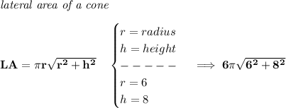 \bf \textit{lateral area of a cone}\\\\&#10;LA=\pi r\sqrt{r^2+h^2}\quad &#10;\begin{cases}&#10;r=radius\\&#10;h=height\\&#10;-----\\&#10;r=6\\&#10;h=8&#10;\end{cases}\implies 6\pi \sqrt{6^2+8^2}