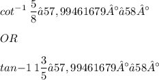 \displaystyle cot^{-1}\: \frac{5}{8} ≈ 57,99461679° ≈ 58° \\ \\ OR \\ \\ tan{-1}\: 1\frac{3}{5} ≈ 57,99461679° ≈ 58°