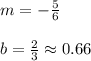 m=-\frac{5}{6}\\\\b=\frac{2}{3}\approx0.66