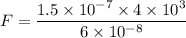 F=\dfrac{1.5\times 10^{-7}\times 4\times 10^3}{6\times 10^{-8}}
