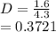 D=\frac{1.6}{4.3} \\=0.3721