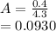 A=\frac{0.4}{4.3} \\=0.0930