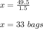 x =\frac{49.5}{1.5}\\\\x=33\ bags