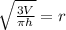 \sqrt{\frac{3V}{\pi h}} =r