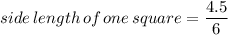 side\,length\,of\,one\,square = \dfrac{4.5}{6}