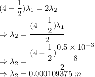 (4-\dfrac{1}{2})\lambda_1=2\lambda_2\\\Rightarrow \lambda_2=\dfrac{(4-\dfrac{1}{2})\lambda_1}{2}\\\Rightarrow \lambda_2=\dfrac{(4-\dfrac{1}{2})\dfrac{0.5\times 10^{-3}}{8}}{2}\\\Rightarrow \lambda_2=0.000109375\ m