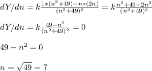 dY/dn=k\frac{1*(n^2+49)-n*(2n)}{(n^2+49)^2} =k\frac{n^2+49-2n^2}{(n^2+49)^2} \\\\dY/dn=k\frac{49-n^2}{(n^2+49)^2} =0\\\\49-n^2=0\\\\n=\sqrt{49} =7