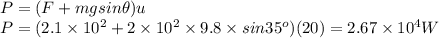 P = (F+mgsin\theta)u\\ P= (2.1\times10^2+2\times10^2\times 9.8 \times sin35^o)(20)=2.67\times 10^4 W