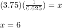 (3.75)(\frac{1}{0.625})=x\\\\x=6