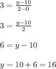 \begin{array}{l}{3=\frac{y-10}{2-0}} \\\\ {3=\frac{y-10}{2}} \\\\ {6=y-10} \\\\ {y=10+6=16}\end{array}