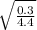 \sqrt{\frac{0.3}{4.4} }