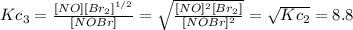 Kc_{3}=\frac{[NO][Br_{2}]^{1/2} }{[NOBr]} =\sqrt{\frac{[NO]^{2}[Br_{2}]}{[NOBr]^{2}}} =\sqrt{Kc_{2}} =8.8