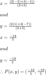 x=\frac{(2(-3) +3(-4)) }{(2+3)}\\ \\and\\\\y=\frac{(2(1) +3(-7)) }{(2+3)}\\\\x=\frac{-18}{5}\\ \\and\\\\y=\frac{-19}{5}\\\\\therefore P(x,y)=(\frac{-18}{5},\frac{-19}{5})