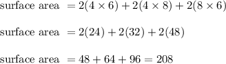 \text {surface area }=2(4 \times 6)+2(4 \times 8)+2(8 \times 6)\\\\\text {surface area } = 2(24) + 2(32) + 2(48)\\\\\text {surface area } = 48 + 64 + 96 = 208