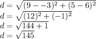 d=\sqrt{(9--3)^2+(5-6)^2} \\d=\sqrt{(12)^2+(-1)^2} \\d=\sqrt{144+1}\\d=\sqrt{145}
