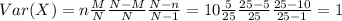 Var(X)=n \frac{M}{N}\frac{N-M}{N}\frac{N-n}{N-1}=10\frac{5}{25}\frac{25-5}{25}\frac{25-10}{25-1}=1
