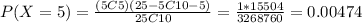P(X=5)= \frac{(5C5)(25-5 C 10-5)}{25C10}=\frac{1*15504}{3268760}=0.00474