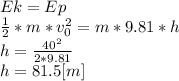 Ek=Ep\\\frac{1}{2} *m*v_{0} ^{2} =m*9.81*h\\h=\frac{40^{2}}{2*9.81} \\h=81.5[m]