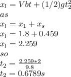 x_{l}=Vbt+(1/2)gt_{2}^{2}\\   as\\x_{l}=x_{1}+x_{s}\\x_{l}=1.8+0.459\\x_{l}=2.259\\so\\t_{2}=\frac{2.259*2}{9.8} \\t_{2}=0.6789s