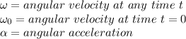 \omega=angular \ velocity\ at\ any\ time\ t\\\omega_0=angular \ velocity\ at\ time\ t=0\\\alpha=angular \ acceleration