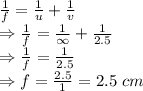 \frac{1}{f}=\frac{1}{u}+\frac{1}{v}\\\Rightarrow \frac{1}{f}=\frac{1}{\infty}+\frac{1}{2.5}\\\Rightarrow \frac{1}{f}=\frac{1}{2.5}\\\Rightarrow f=\frac{2.5}{1}=2.5\ cm