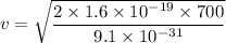 v=\sqrt{\dfrac{2\times1.6\times10^{-19}\times700}{9.1\times10^{-31}}}