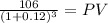 \frac{106}{(1 + 0.12)^{3} } = PV