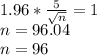 1.96*\frac{5}{\sqrt{n} } =1\\n = 96.04\\n =96