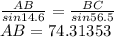\frac{AB}{sin 14.6} =\frac{BC}{sin 56.5} \\AB = 74.31353