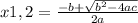 x1,2 = \frac{-b+\sqrt{b^{2}-4ac }} {2a}