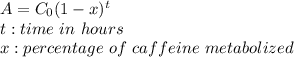 A= C_{0}(1-x)^t\\t: time \ in \ hours\\x: percentage \ of \ caffeine\ metabolized\\