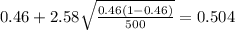 0.46 + 2.58 \sqrt{\frac{0.46(1-0.46)}{500}}=0.504