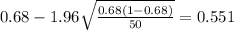 0.68 - 1.96 \sqrt{\frac{0.68(1-0.68)}{50}}=0.551